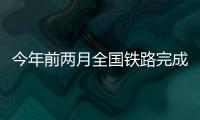 今年前两月全国铁路完成固定资产投资652亿元