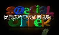 优质床垫应该如何选购
，喜临门床垫好吗?