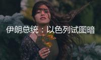 伊朗总统：以色列试图暗杀我，而不是美国