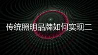 传统照明品牌如何实现二次腾飞呢
？