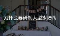 为什么要研制大型水陆两栖飞机？AG600总设计师给出答案