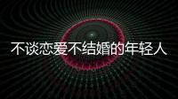 不谈恋爱不结婚的年轻人，心理健康更差
？