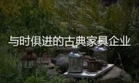 与时俱进的古典家具企业才不被市场淘汰