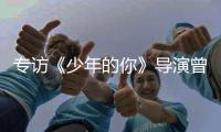 专访《少年的你》导演曾国祥
：“我不希望把责任推到谁的身上”丨影视大咖谈⑦