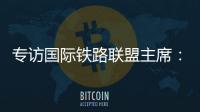 专访国际铁路联盟主席：“中国速度”成就举世瞩目