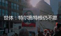 世体
：特尔施特根仍不愿离开巴萨
，佩尼亚已接受离队