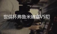 世俱杯弗鲁米嫩塞VS切尔西前瞻：面对夺冠大热门，黑马死磕到底