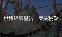 世贸组织警告	�：美关税政策或致今年全球商品贸易量萎缩1%