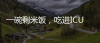 一碗剩米饭
，吃进ICU！这种毒素126℃加热90分钟才能去除