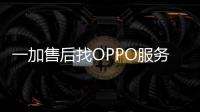 一加售后找OPPO服务中心 售后网店全都通用