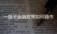 一揽子金融政策如何稳市场稳预期
？专家解读→