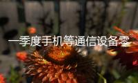 一季度手机等通信设备零售同比增长27.3%	，“两新”政策效应持续显现