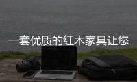 一套优质的红木家具让您的幸福感倍增!