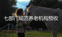 七部门规范养老机构预收费	，三大看点值得关注