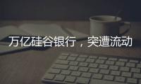 万亿硅谷银行
�，突遭流动性风波