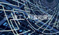 三一重工
：A7智能搬运车上市	！以“智驾”革新物流搬运新生态