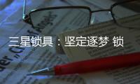 三星锁具：坚定逐梦 锁定未来