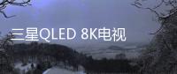 三星QLED 8K电视被业界关注的原因有很多	，技术是根本