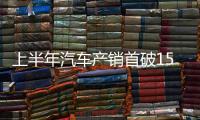 上半年汽车产销首破1500万辆大关，新能源汽车延续增长态势