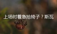 上场时着急抢椅子�？斯瓦泰克�
：我不迷信，只是怕自己打瞌睡