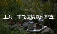 上海：本轮疫情累计排查在沪密接35847人 均已管控