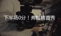下半场0分！弗拉格首秀砸了

！布朗尼绝杀打铁