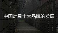 中国灶具十大品牌的发展路 不能脱离服务和产品