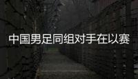 中国男足同组对手在以赛代练