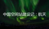 中国空间站建设记：航天活动中女航天员有哪些优势