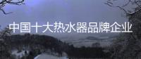 中国十大热水器品牌企业管理六字诀：反复抓 抓反复