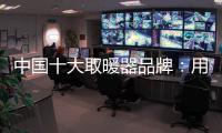 中国十大取暖器品牌：用“新”意铸就“心”意