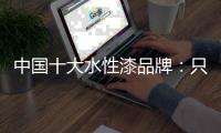 中国十大水性漆品牌：只有做好“质” 才有长远发展