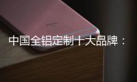 中国全铝定制十大品牌
：尊重产品设计 提升产品价值