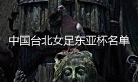 中国台北女足东亚杯名单	：归化球员松永早姬入选
，苏育萱在列