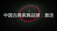 中国古典家具品牌：激活经销商 引爆市场