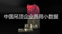 中国吊顶企业善用小数据 需重视两种互动