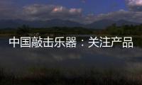 中国敲击乐器	：关注产品质量 注重售后服务