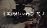 中国游泳队总教练
：盼世锦赛有好的表现	
，以锻炼年轻队伍为主