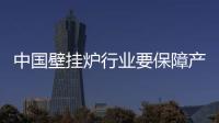 中国壁挂炉行业要保障产品质量 提高服务引客