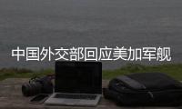 中国外交部回应美加军舰过航台湾海峡：对地区和平稳定的蓄意干扰破坏