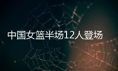 中国女篮半场49-20印度尼西亚