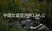 中国女篮亚洲杯12人公布，宫鲁鸣在一位置上豪赌一把
，只带了两人