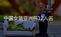 中国女篮亚洲杯12人名单官宣
：韩旭&张子宇在列 李月汝&李梦缺阵