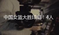 中国女篮大胜印尼�！4人表现完美
！1人取代李梦
�，2个瑕疵要整改