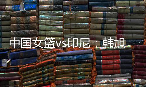 女篮首发阵容：李缘、