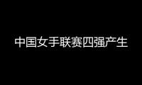 中国女手联赛四强产生