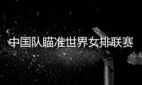 中国队瞄准世界女排联赛总决赛