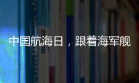 中国航海日，跟着海军舰艇去看海