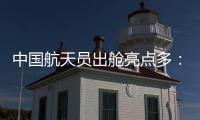 中国航天员出舱亮点多：特制食谱
、新一代“飞天”舱外服、金句频出