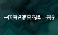 中国著名家具品牌：保持务实心态 以务实为准则